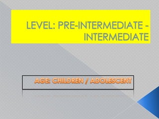 LEVEL: PRE-INTERMEDIATE - INTERMEDIATE AGE: CHILDREN / ADOLESCENT 