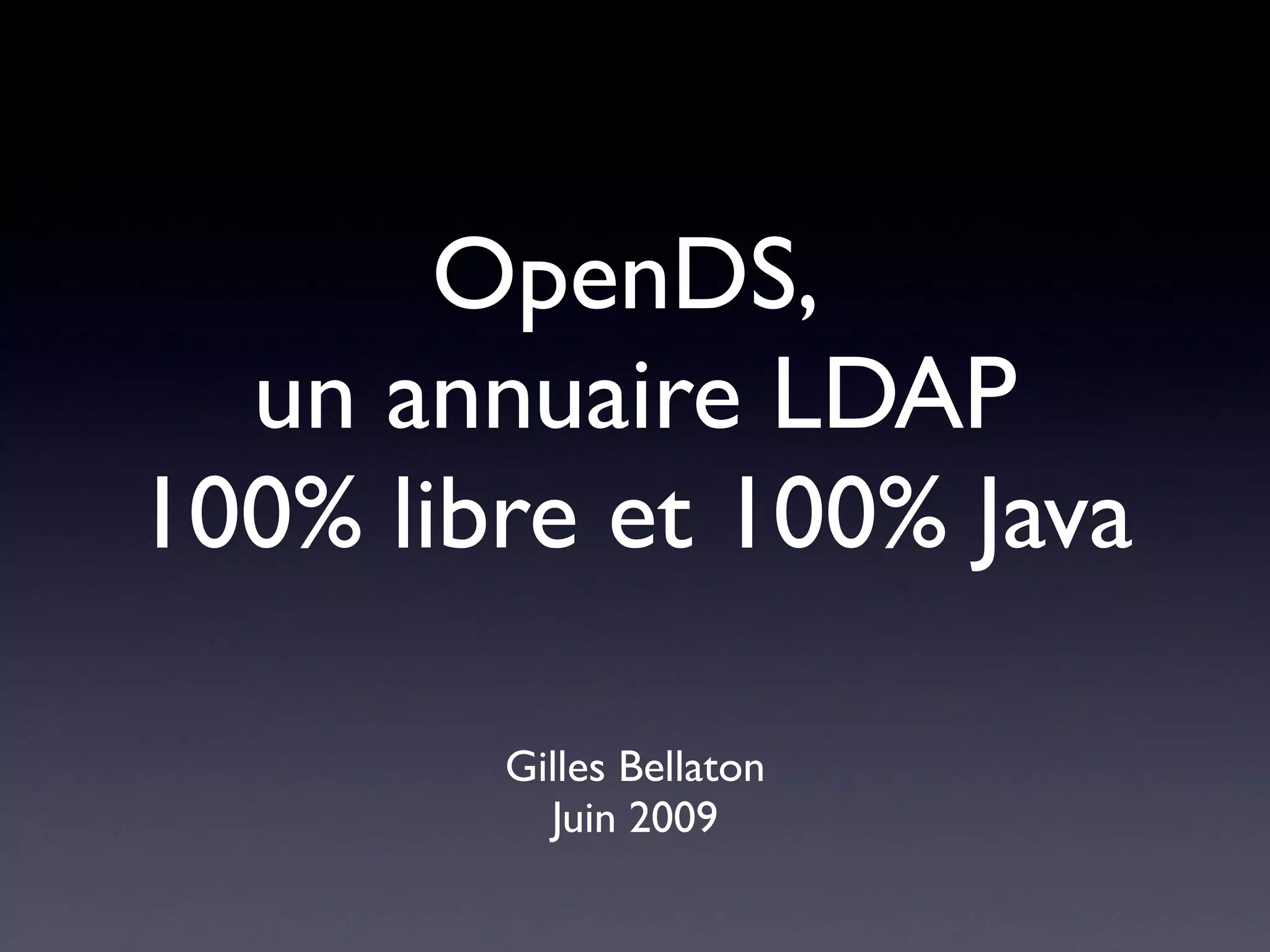 OpenDS,
  un annuaire LDAP
100% libre et 100% Java

        Gilles Bellaton
          Juin 2009
 