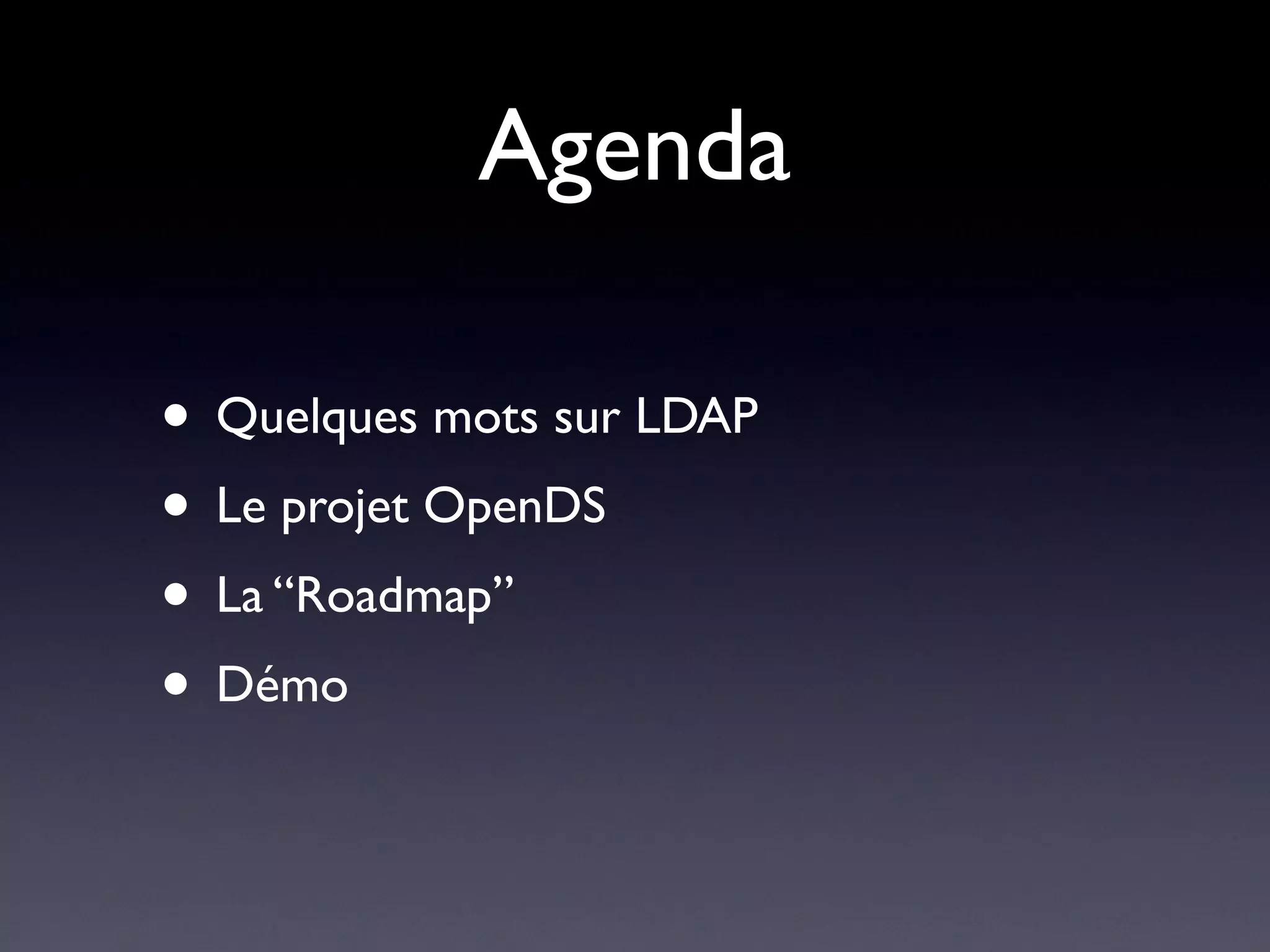 Agenda

• Quelques mots sur LDAP
• Le projet OpenDS
• La “Roadmap”
• Démo
 
