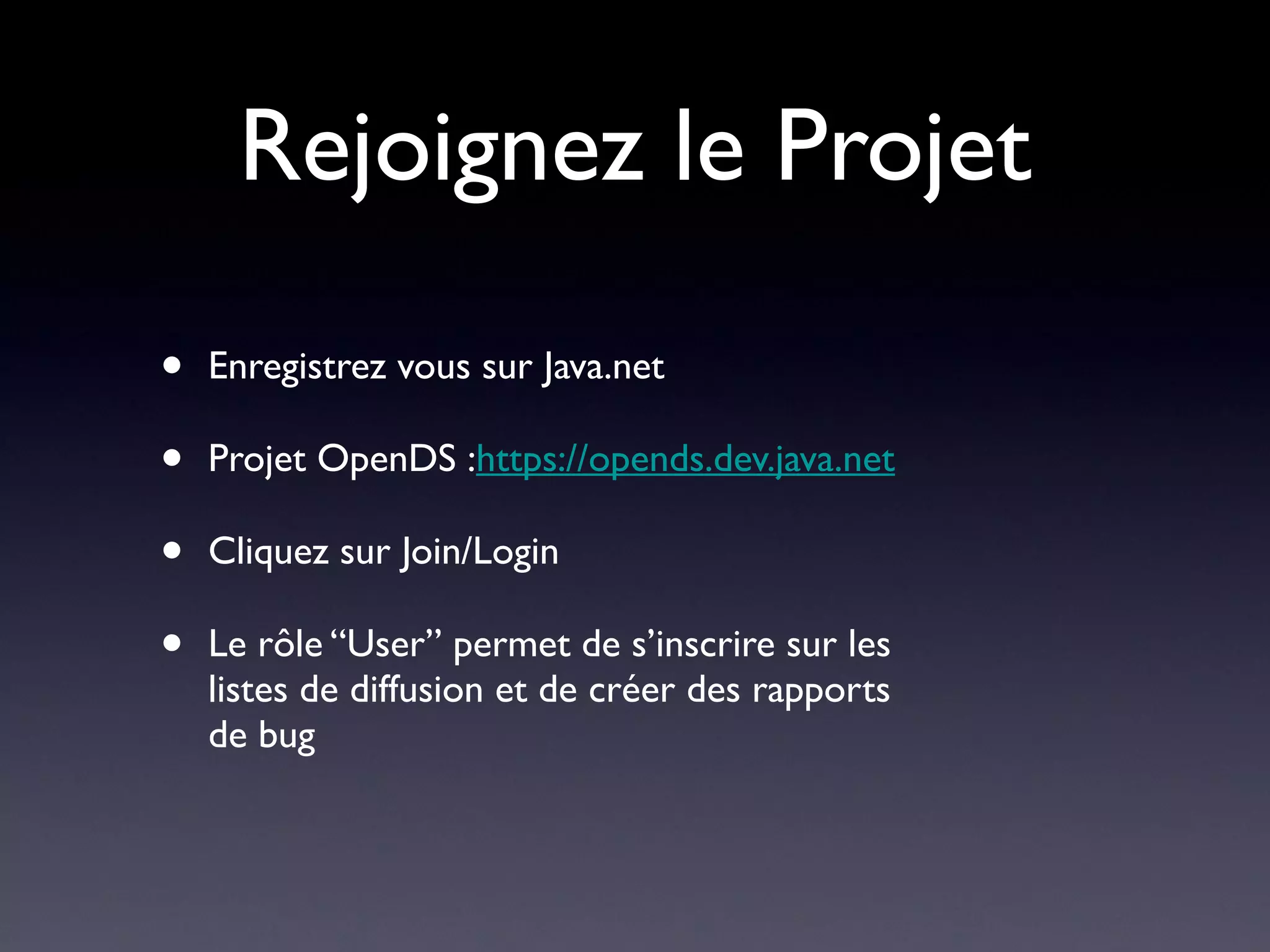Rejoignez le Projet

•   Enregistrez vous sur Java.net

•   Projet OpenDS :https://opends.dev.java.net

•   Cliquez sur Join/Login

•   Le rôle “User” permet de s’inscrire sur les
    listes de diffusion et de créer des rapports
    de bug
 