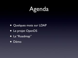 Agenda

• Quelques mots sur LDAP
• Le projet OpenDS
• La “Roadmap”
• Démo
 