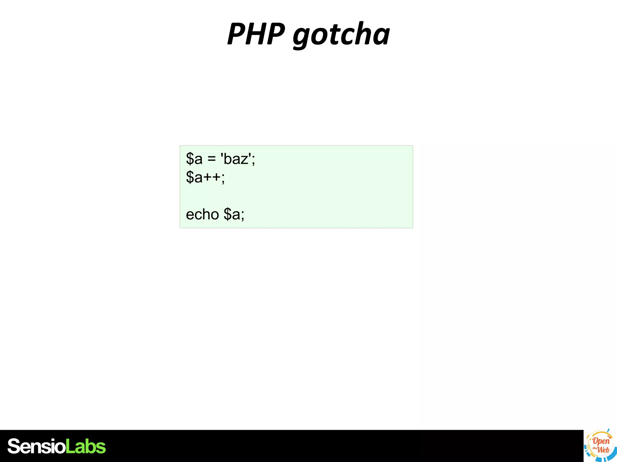 PHP gotcha

$a = 'baz';
$a++;
echo $a;

 