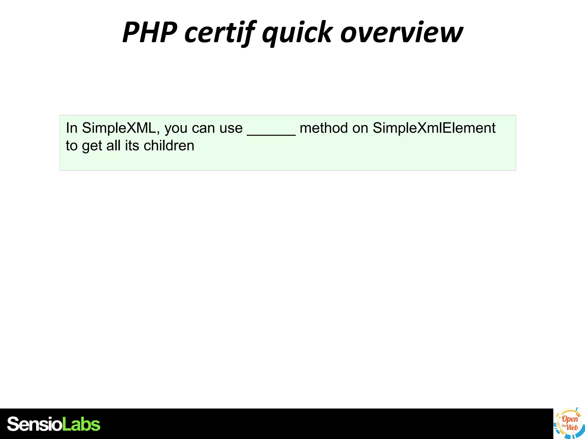PHP certif quick overview
In SimpleXML, you can use ______ method on SimpleXmlElement
to get all its children

 