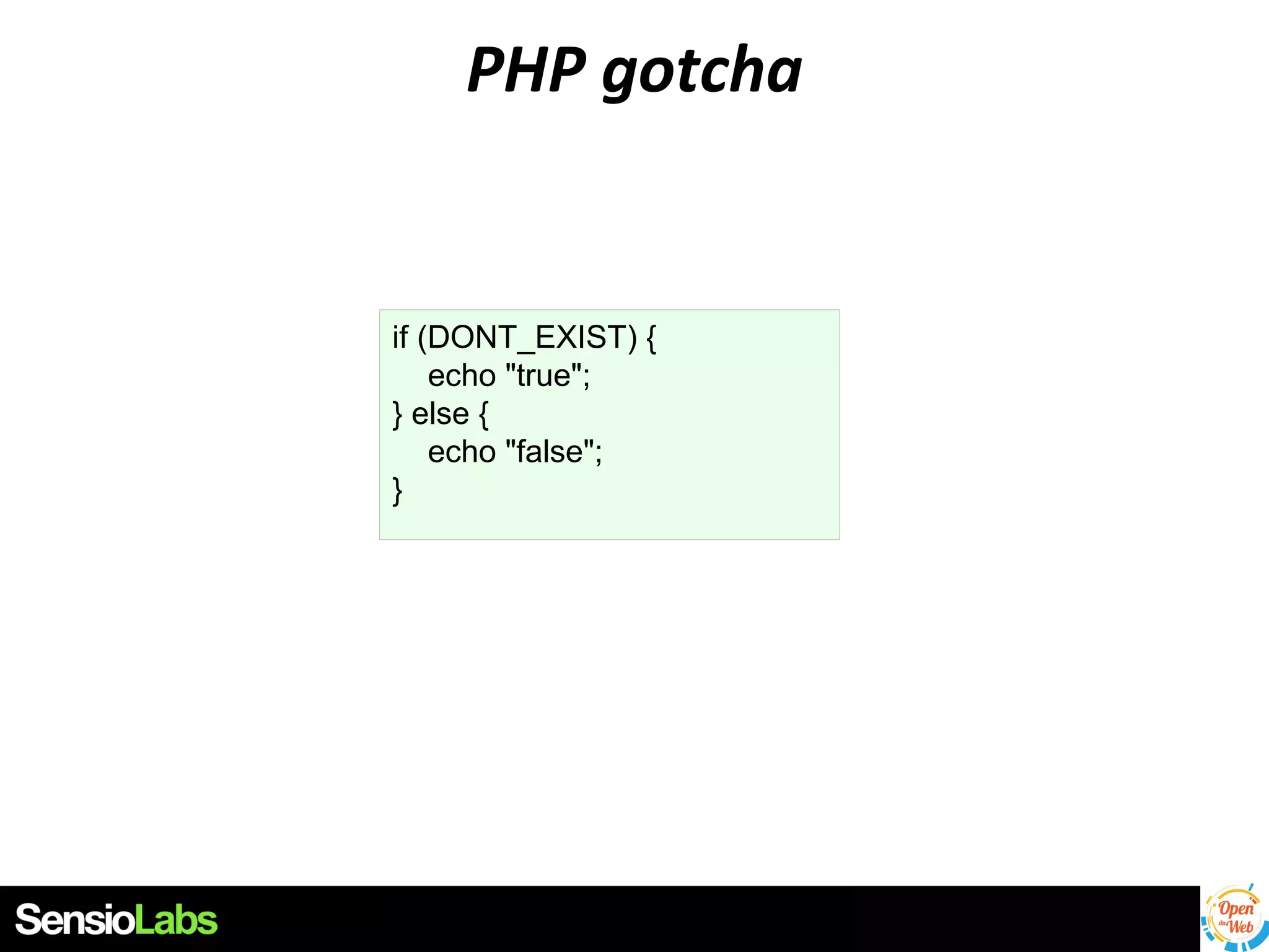 PHP gotcha

if (DONT_EXIST) {
echo "true";
} else {
echo "false";
}

 