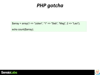 PHP gotcha
$array = array(1 => "Julien", "1" => "Seb", "Mag", 2 => "Leo");
echo count($array);

 