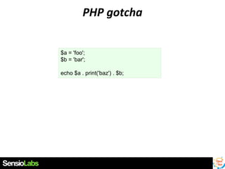 PHP gotcha
$a = 'foo';
$b = 'bar';
echo $a . print('baz') . $b;

 