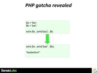 PHP gotcha revealed
$a = 'foo';
$b = 'bar';
echo $a . print('baz') . $b;

echo $a . print("baz" . $b);
"bazbarfoo1"

 