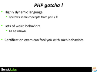 PHP gotcha !
 Highly dynamic language
 Borrows some concepts from perl / C

 Lots of weird behaviors
 To be known

 Certification exam can fool you with such behaviors

 
