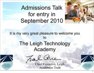 Admissions Talk
        for entry in
      September 2010

It is my very great pleasure to welcome you
                      to
     The Leigh Technology
          Academy

               Chief Executive, Leigh
                 Academies Trust
                                              1
 