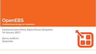 OpenEBS
Containerized storage for containers
Containerization Meet, Digital Ocean, Bangalore
14-January-2017
@uma_mukkara
@openebs
 