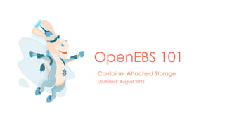 OpenEBS 101
Container Attached Storage
Updated: August 2021
 