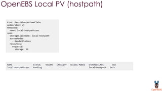 kind: PersistentVolumeClaim
apiVersion: v1
metadata:
name: local-hostpath-pvc
spec:
storageClassName: local-hostpath
accessModes:
- ReadWriteOnce
resources:
requests:
storage: 5G
OpenEBS Local PV (hostpath)
NAME STATUS VOLUME CAPACITY ACCESS MODES STORAGECLASS AGE
local-hostpath-pvc Pending local-hostpath 3m7s
 