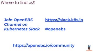 Where to find us?
https://slack.k8s.io
#openebs
Join OpenEBS
Channel on
Kubernetes Slack
https://openebs.io/community
 