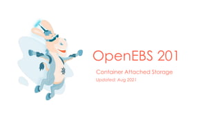 OpenEBS 201
Container Attached Storage
Updated: Aug 2021
 