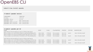 kubectl krew install openebs
OpenEBS CLI
$ kubectl openebs version
COMPONENT VERSION
Client v0.4.0
OpenEBS CStor 3.0.0
OpenEBS Jiva Not Installed
OpenEBS LVM LocalPV Not Installed
OpenEBS ZFS LocalPV Not Installed
$ kubectl openebs get bd
NAME PATH SIZE CLAIMSTATE STATUS FSTYPE MOUNTPOINT
gke-kmova-helm-default-pool-595accd4-pgtf
├─blockdevice-2eff94561dab533cabfeb6b4ddbbe851 /dev/sdb 375GiB Unclaimed Active ext4 /mnt/disks/ssd0
├─blockdevice-a2247055ab6c06d27db1de47e61c3ac9 /dev/sdc1 375GiB Unclaimed Active
└─blockdevice-b90456e7143408f1c29738c4d4deafec /dev/sdd 375GiB Unclaimed Active ext4 /mnt/disks/ssd2
gke-kmova-helm-default-pool-595accd4-bwcd
├─blockdevice-3c679953243dfc1344d2a4ac352f4c6e /dev/sdd 375GiB Unclaimed Active ext4 /mnt/disks/ssd2
├─blockdevice-a5158511cf50b507e96fd628dca05af0 /dev/sdc1 375GiB Unclaimed Active
└─blockdevice-bc795daa24fc3589ee2f8b835bcdcba6 /dev/sdb 375GiB Unclaimed Active ext4 /mnt/disks/ssd0
 