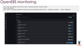 OpenEBS Monitoring
helm repo add openebs-monitoring https://openebs.github.io/monitoring/
helm repo update
helm install openebs-dashboard openebs-monitoring/openebs-monitoring --namespace openebs --create-namespace
 
