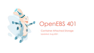 OpenEBS 401
Container Attached Storage
Updated: Aug 2021
 