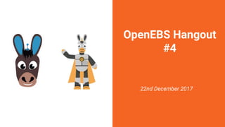 OpenEBS Hangout
#4
22nd December 2017
 
