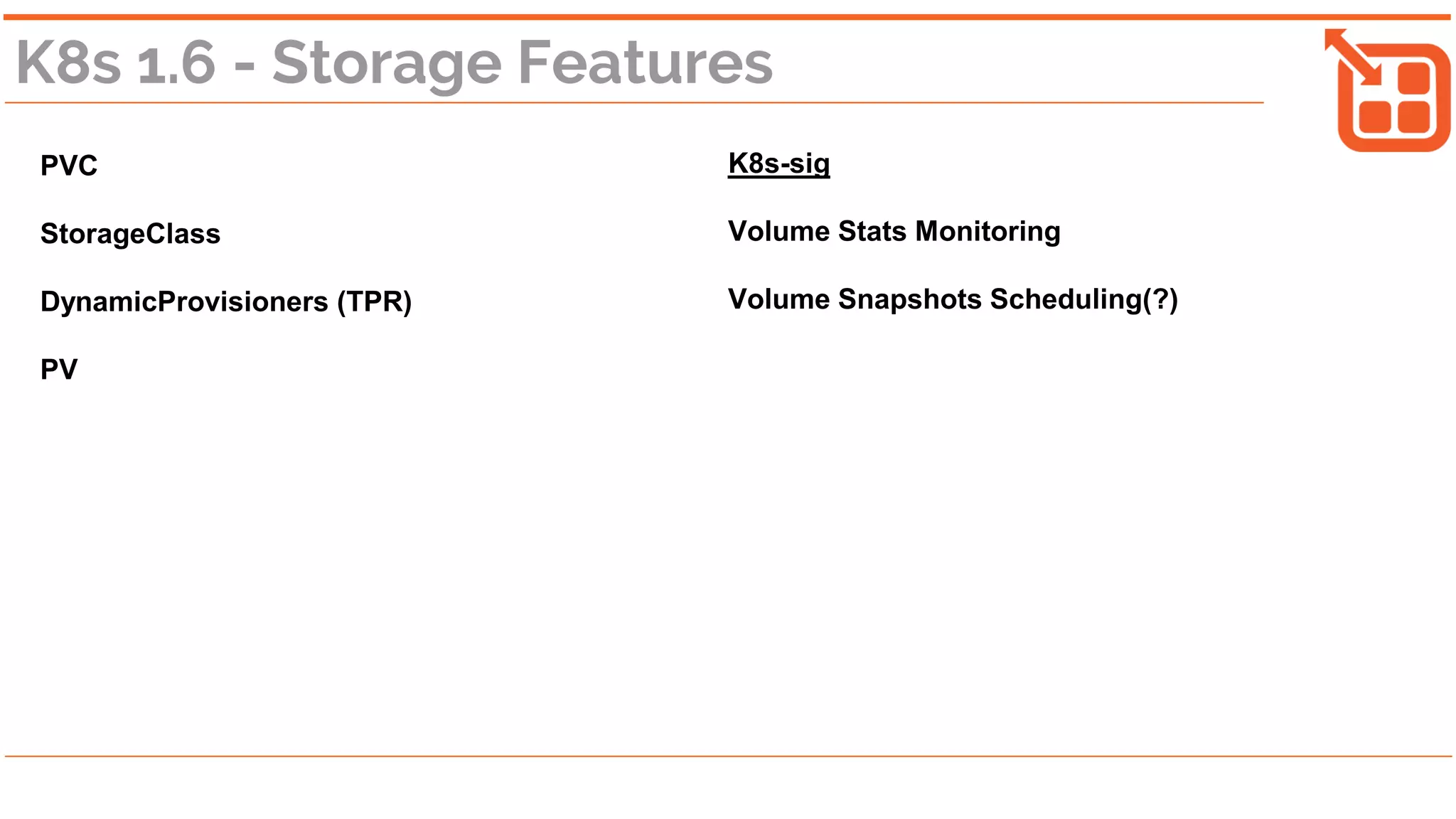 K8s 1.6 - Storage Features
PVC
StorageClass
DynamicProvisioners (TPR)
PV
K8s-sig
Volume Stats Monitoring
Volume Snapshots Scheduling(?)
 