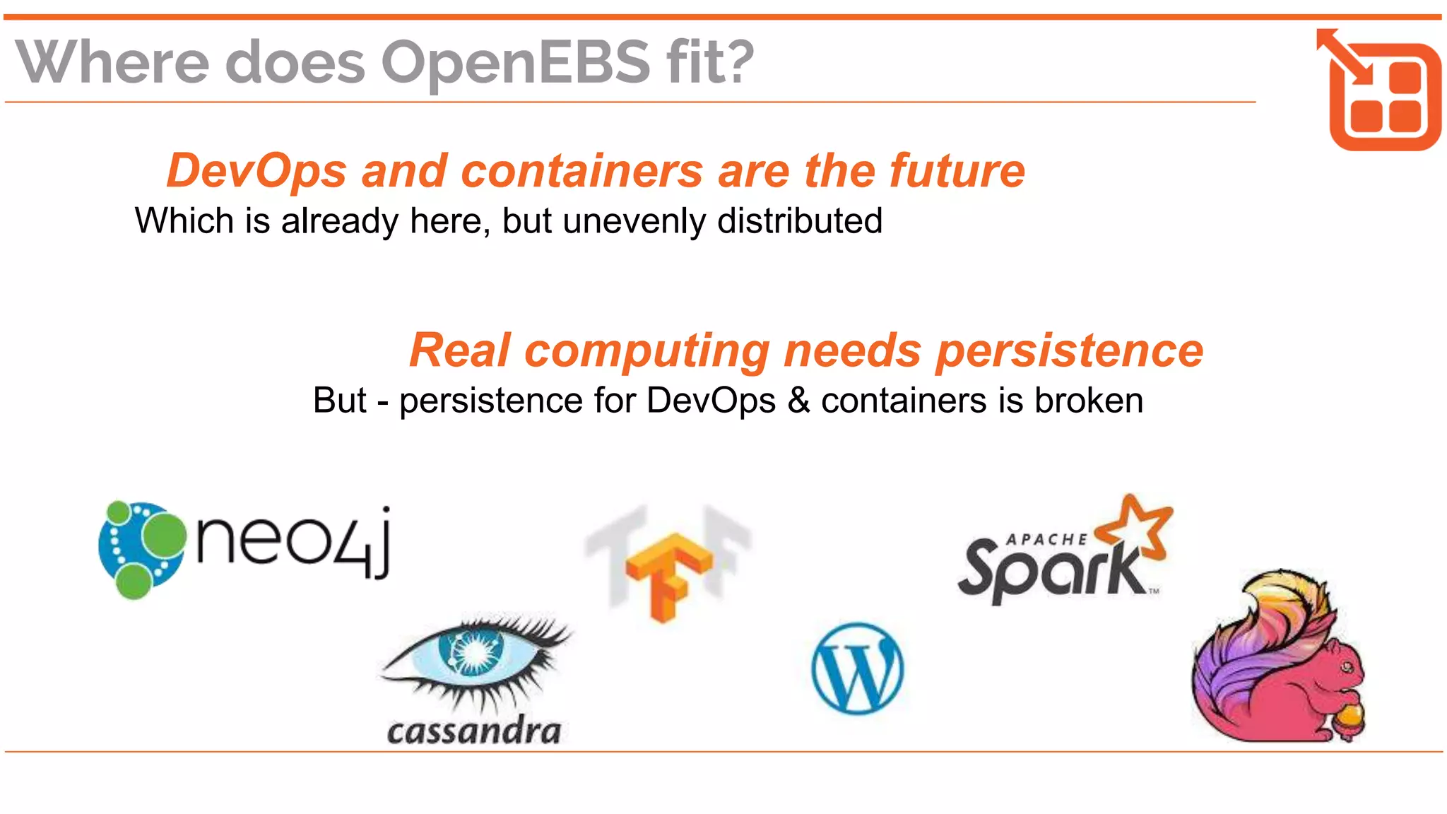 Where does OpenEBS fit?
DevOps and containers are the future
Which is already here, but unevenly distributed
Real computing needs persistence
But - persistence for DevOps & containers is broken
 