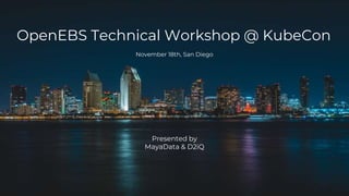 OpenEBS Technical Workshop @ KubeCon
November 18th, San Diego
Presented by
MayaData & D2iQ
 