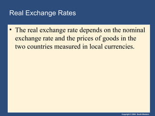 Copyright © 2004 South-Western
Real Exchange Rates
• The real exchange rate depends on the nominal
exchange rate and the prices of goods in the
two countries measured in local currencies.
 