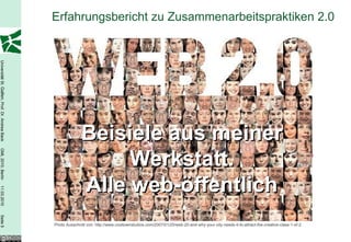 Erfahrungsbericht zu Zusammenarbeitspraktiken 2.0 LEHRE 2.0  WISSENS-  TRNSFER 2.0  FORSCHUNGS- KOOPERATION 2.0 Beisiele aus meiner Werkstatt. Alle web-öffentlich Photo Ausschnitt von: http://www.cooltownstudios.com/2007/01/25/web-20-and-why-your-city-needs-it-to-attract-the-creative-class-1-of-2  
