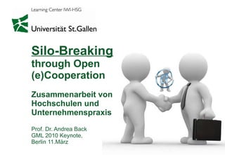Silo-Breaking through Open  (e)Cooperation Zusammenarbeit von  Hochschulen und  Unternehmenspraxis Prof. Dr. Andrea Back GML 2010 Keynote,  Berlin 11.März 