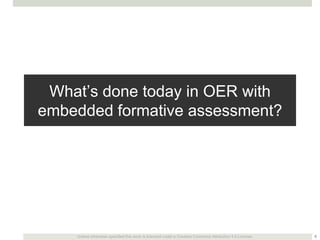 What’s done today in OER with
embedded formative assessment?

Unless otherwise specified this work is licensed under a Creative Commons Attribution 3.0 License.

6

 
