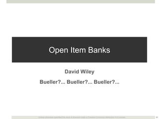 Open Item Banks
David Wiley
Bueller?... Bueller?... Bueller?...

Unless otherwise specified this work is licensed under a ...