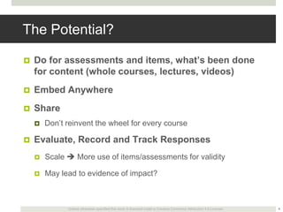 The Potential?


Do for assessments and items, what’s been done
for content (whole courses, lectures, videos)



Embed A...