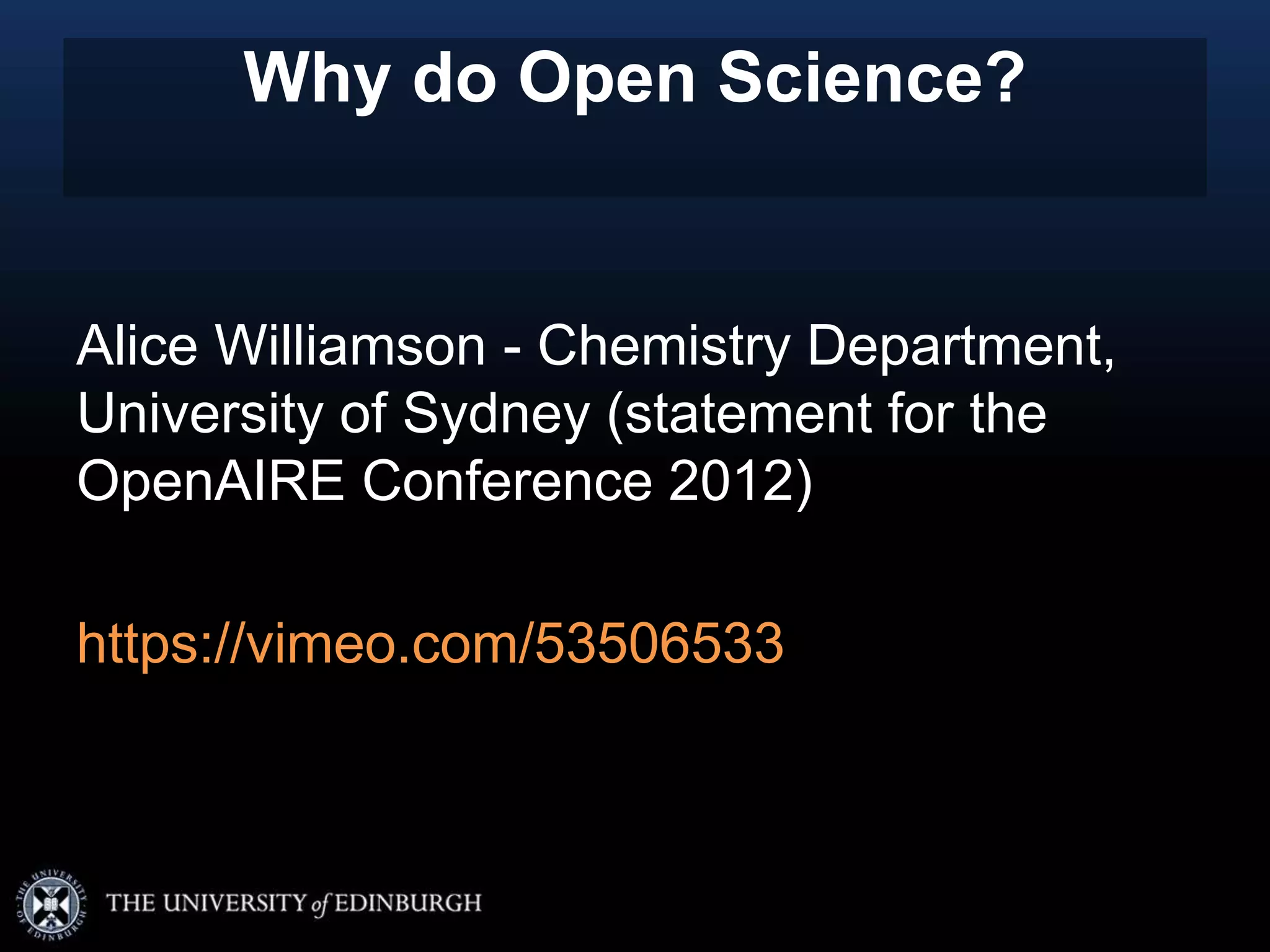 Why do Open Science?
Alice Williamson - Chemistry Department,
University of Sydney (statement for the
OpenAIRE Conference 2012)
https://vimeo.com/53506533
 