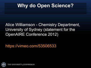 Why do Open Science?
Alice Williamson - Chemistry Department,
University of Sydney (statement for the
OpenAIRE Conference 2012)
https://vimeo.com/53506533
 