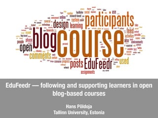 EduFeedr — following and supporting learners in open
blog-based courses
Hans Põldoja
Tallinn University, Estonia
 