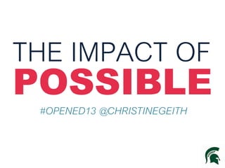 THE IMPACT OF

POSSIBLE
#OPENED13 @CHRISTINEGEITH

 