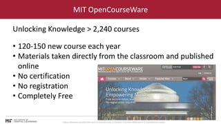 MIT OpenCourseWare 
Unlocking Knowledge > 2,240 courses 
• 120-150 new course each year 
• Materials taken directly from t...