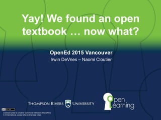 Yay! We found an open
textbook … now what?
OpenEd 2015 Vancouver
Irwin DeVries – Naomi Cloutier
Licensed under a Creative Commons Attribution-ShareAlike
4.0 International, except where otherwise noted.
 