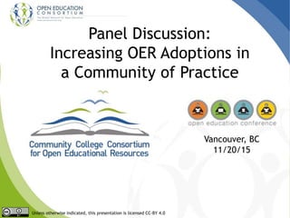 Panel Discussion:
Increasing OER Adoptions in
a Community of Practice
Vancouver, BC
11/20/15
Unless otherwise indicated, this presentation is licensed CC-BY 4.0
 