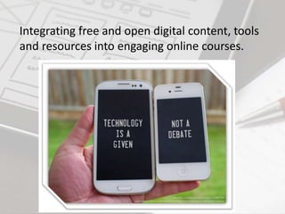 Integrating free and open digital content, tools
and resources into engaging online courses.
 
