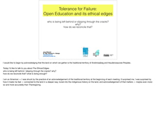 Tolerance for Failure:
Open Education and its ethical edges
who is being left behind or slipping through the cracks?
why?
...