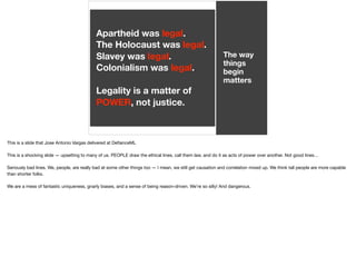 The way
things
begin
matters
Apartheid was legal.
The Holocaust was legal.
Slavey was legal.
Colonialism was legal.
Legali...
