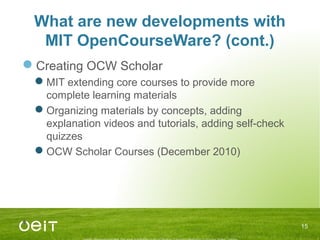 What are new developments with
MIT OpenCourseWare? (cont.)
Creating OCW Scholar
MIT extending core courses to provide mo...