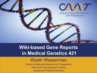 Wyeth Wasserman Centre for Molecular Medicine and Therapeutics Child and Family Research Institute Department of Medical Genetics Wiki-based Gene Reports  in Medical Genetics 421 