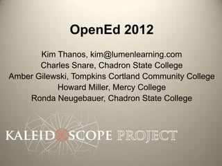 OpenEd 2012
       Kim Thanos, kim@lumenlearning.com
       Charles Snare, Chadron State College
Amber Gilewski, Tompkins Cortland Community College
           Howard Miller, Mercy College
    Ronda Neugebauer, Chadron State College
 
