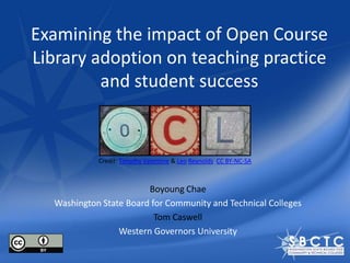 Examining the impact of Open Course
Library adoption on teaching practice
         and student success


            Credit: Timothy Valentine & Leo Reynolds CC BY-NC-SA



                        Boyoung Chae
  Washington State Board for Community and Technical Colleges
                          Tom Caswell
                 Western Governors University
 