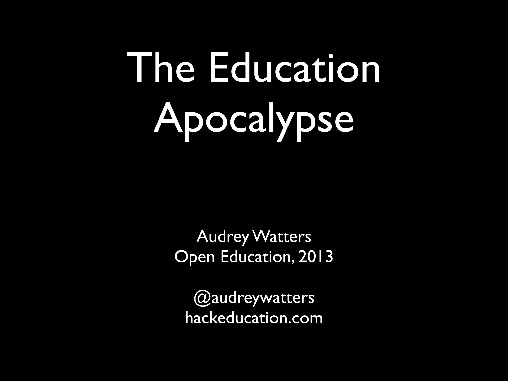 The Education
Apocalypse
Audrey Watters
Open Education, 2013
!
@audreywatters
hackeducation.com