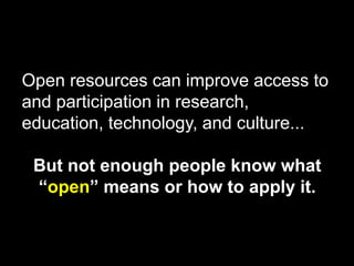 Open resources can improve access to
and participation in research,
education, technology, and culture...
But not enough p...