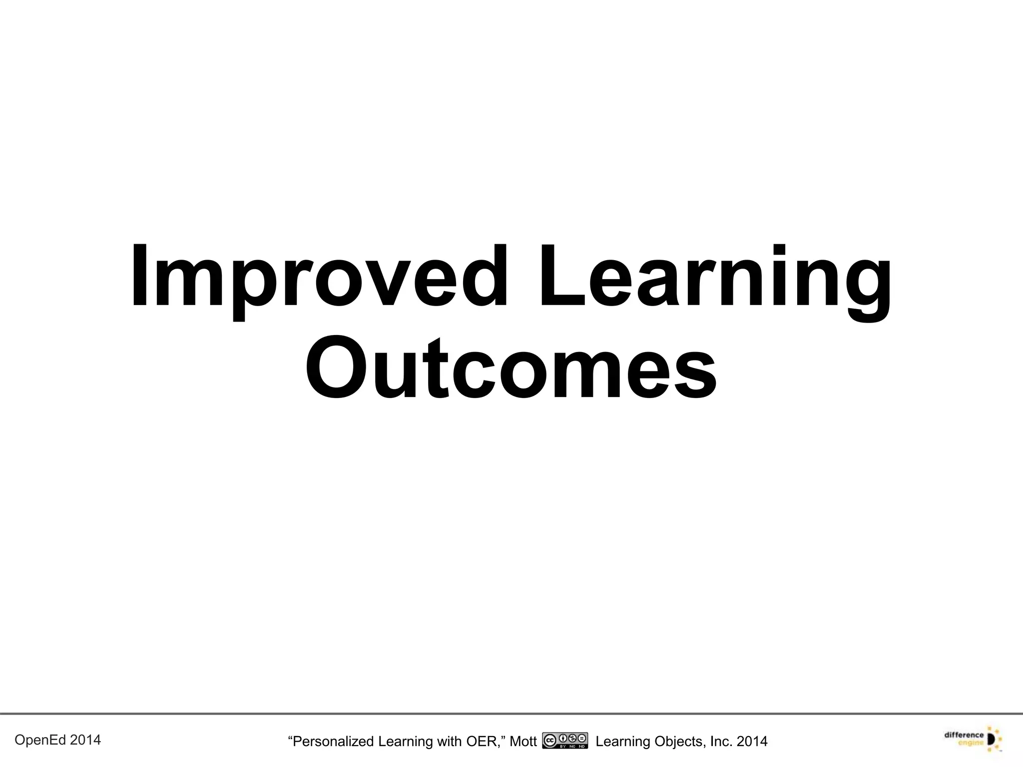 Improved Learning 
Outcomes 
OpenEd 2014 “Personalized Learning with OER,” Mott Learning Objects, Inc. 2014 
 