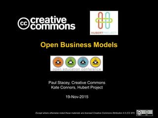 Except where otherwise noted these materials are licensed Creative Commons Attribution 4.0 (CC BY)
Paul Stacey, Creative Commons
Kate Connors, Hubert Project
19-Nov-2015
Open Business Models
 