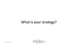 18	November	2015 9
What	is	your	strategy?
 